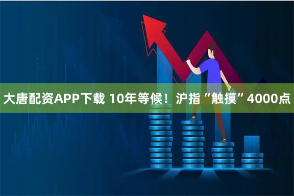 大唐配资APP下载 10年等候！沪指“触摸”4000点