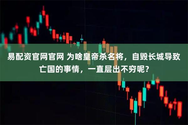 易配资官网官网 为啥皇帝杀名将，自毁长城导致亡国的事情，一直层出不穷呢？