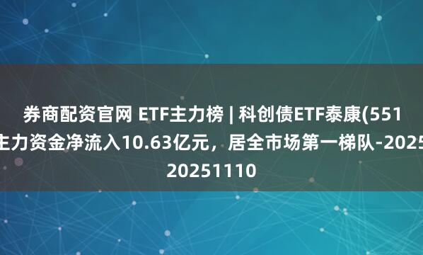 券商配资官网 ETF主力榜 | 科创债ETF泰康(551580)主力资金净流入10.63亿元，居全市场第一梯队-20251110