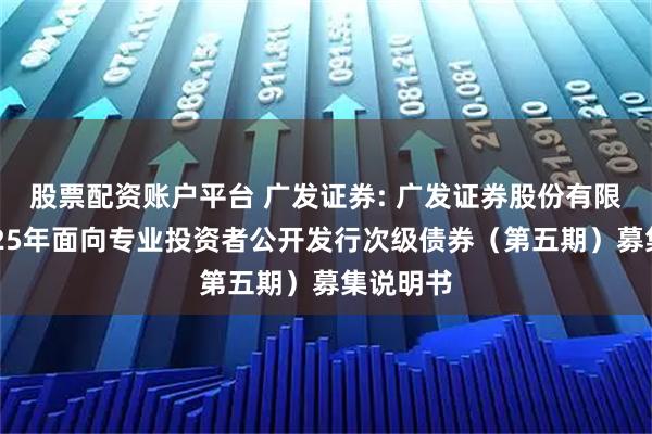 股票配资账户平台 广发证券: 广发证券股份有限公司2025年面向专业投资者公开发行次级债券（第五期）募集说明书
