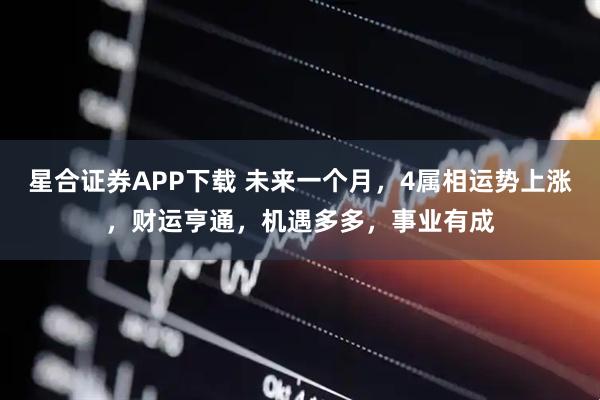 星合证券APP下载 未来一个月，4属相运势上涨，财运亨通，机遇多多，事业有成