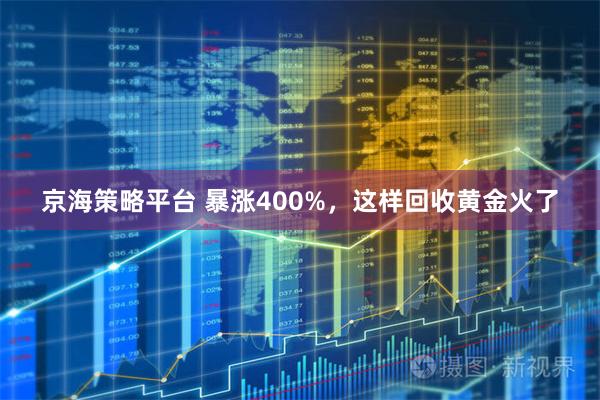 京海策略平台 暴涨400%，这样回收黄金火了