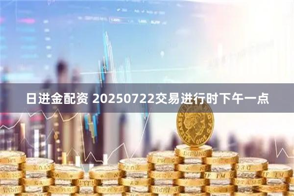 日进金配资 20250722交易进行时下午一点