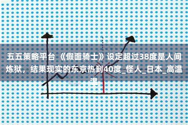 五五策略平台 《假面骑士》设定超过38度是人间炼狱，结果现实的东京热到40度_怪人_日本_高温
