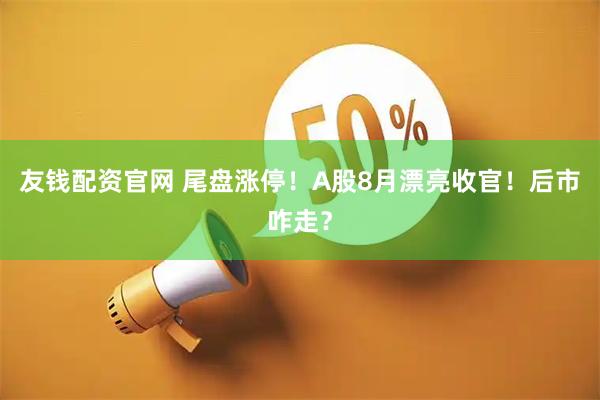 友钱配资官网 尾盘涨停！A股8月漂亮收官！后市咋走？