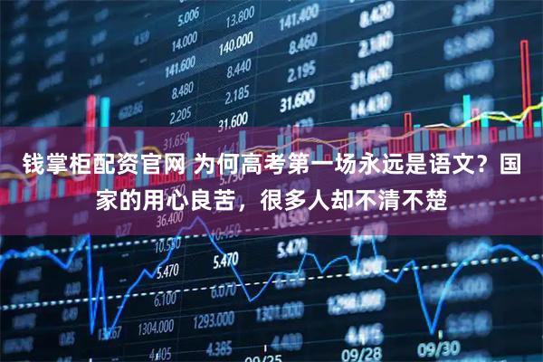 钱掌柜配资官网 为何高考第一场永远是语文？国家的用心良苦，很多人却不清不楚